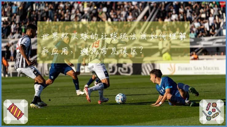世界杯买球的让球玩法该如何理解和应用，避免常见误区？