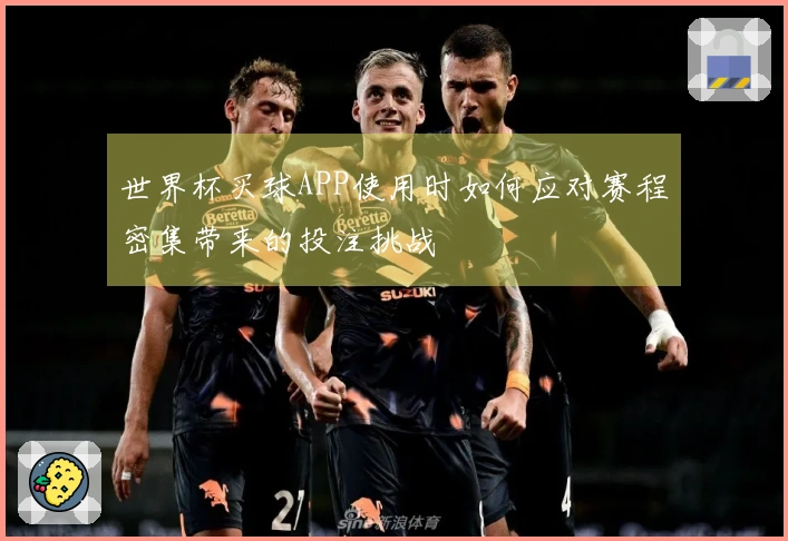 世界杯买球APP使用时如何应对赛程密集带来的投注挑战