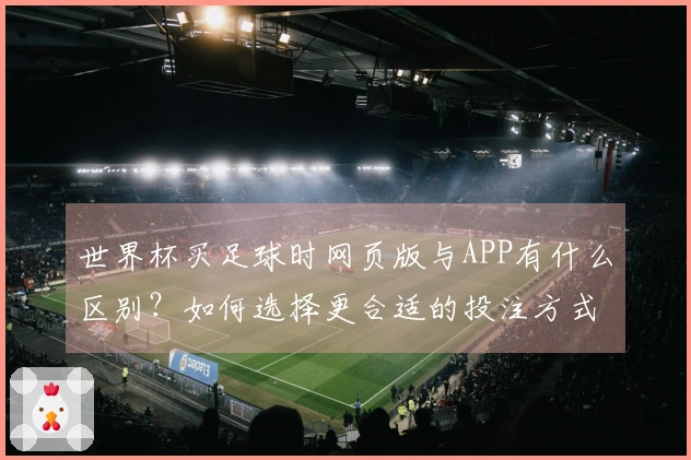 世界杯买足球时网页版与APP有什么区别？如何选择更合适的投注方式？