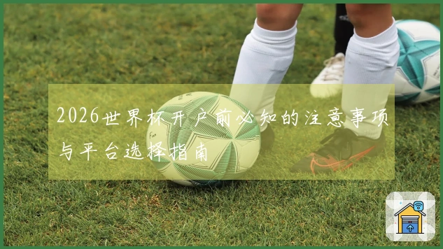 2026世界杯开户前必知的注意事项与平台选择指南