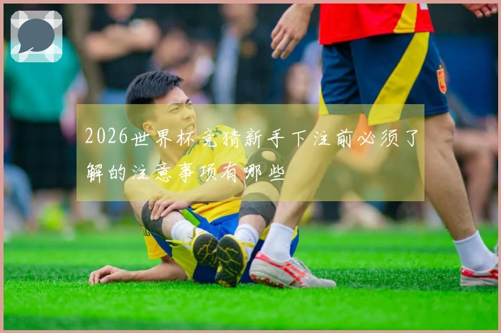 2026世界杯竞猜新手下注前必须了解的注意事项有哪些