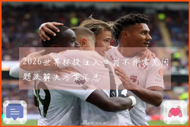 2026世界杯投注入口打不开常见问题及解决方案汇总