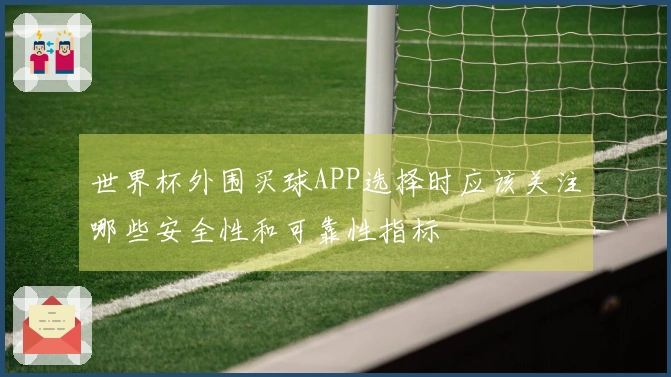 世界杯外围买球APP选择时应该关注哪些安全性和可靠性指标