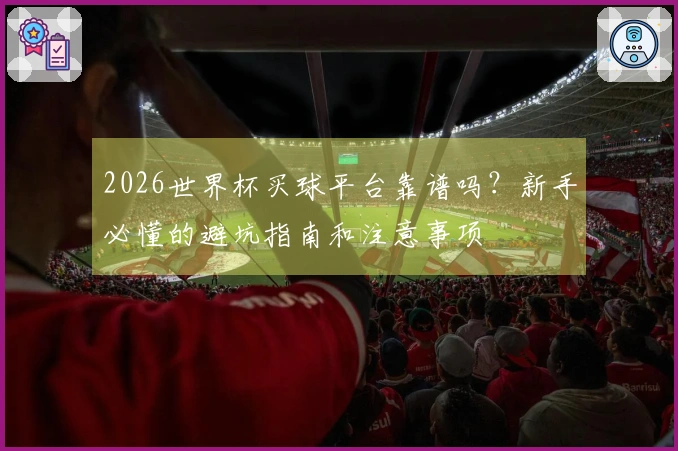 2026世界杯买球平台靠谱吗?新手必懂的避坑指南和注意事项