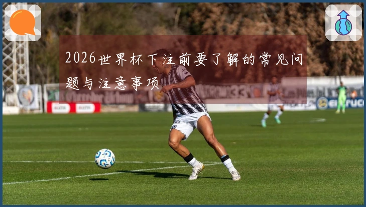 2026世界杯下注前要了解的常见问题与注意事项