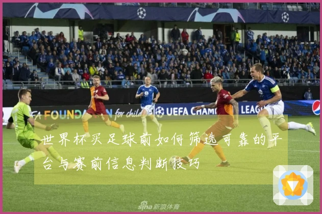 世界杯买足球前如何筛选可靠的平台与赛前信息判断技巧