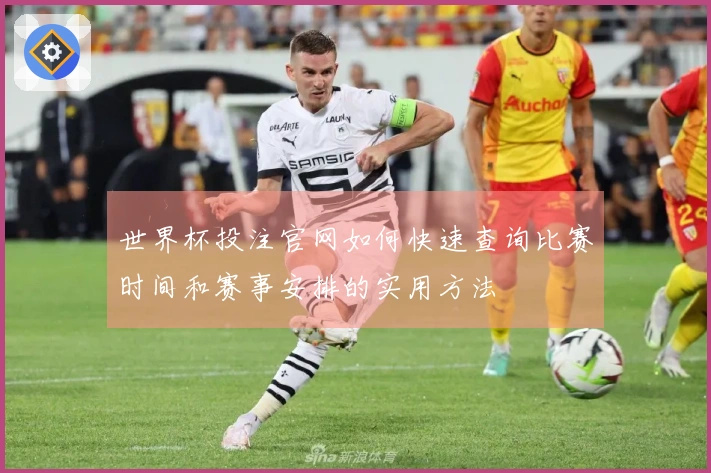 世界杯投注官网如何快速查询比赛时间和赛事安排的实用方法