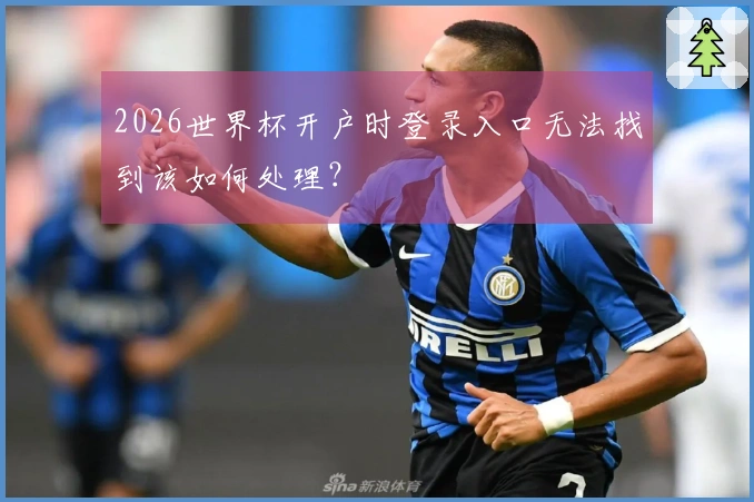 2026世界杯开户时登录入口无法找到该如何处理？