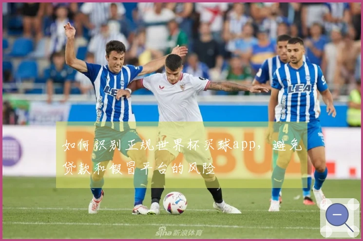 如何识别正规世界杯买球app，避免贷款和假冒平台的风险