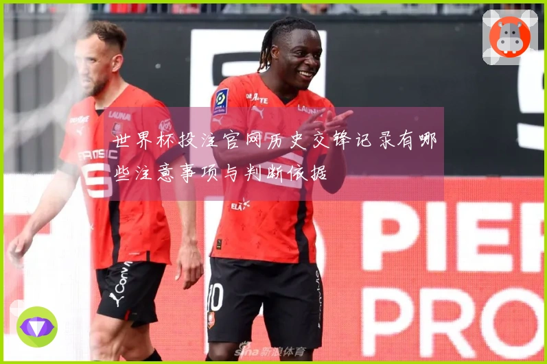 世界杯投注官网历史交锋记录有哪些注意事项与判断依据