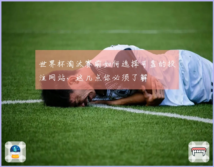 世界杯淘汰赛前如何选择可靠的投注网站，这几点你必须了解