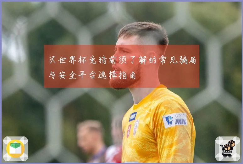 买世界杯竞猜前须了解的常见骗局与安全平台选择指南