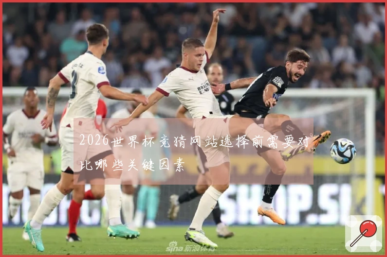 2026世界杯竞猜网站选择前需要对比哪些关键因素