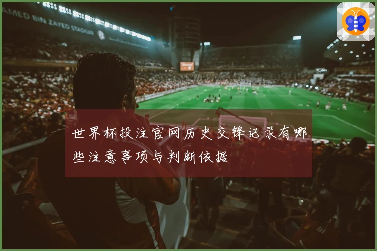 世界杯投注官网历史交锋记录有哪些注意事项与判断依据