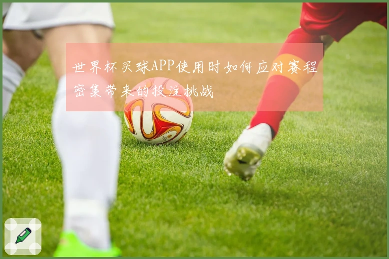 世界杯买球APP使用时如何应对赛程密集带来的投注挑战