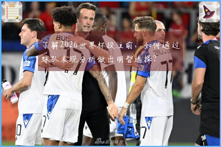 了解2026世界杯投注前，如何通过球队表现分析做出明智选择？