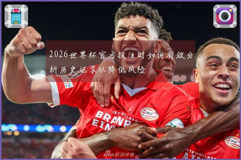 2026世界杯官方投注时如何有效分析历史记录以降低风险