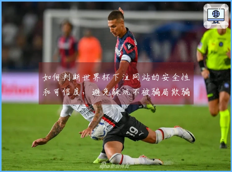 如何判断世界杯下注网站的安全性和可信度，避免踩坑不被骗局欺骗