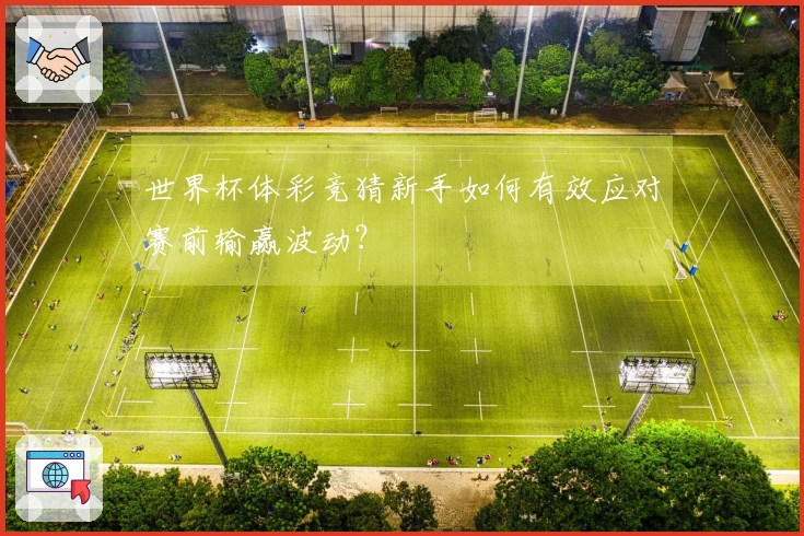 世界杯体彩竞猜新手如何有效应对赛前输赢波动?