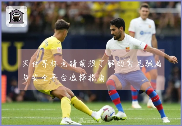 买世界杯竞猜前须了解的常见骗局与安全平台选择指南
