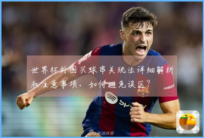 世界杯外围买球串关玩法详细解析和注意事项，如何避免误区？