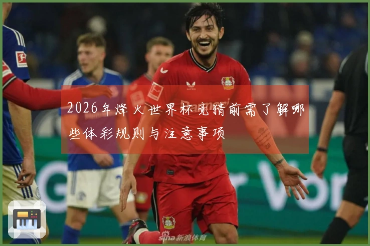 2026年烽火世界杯竞猜前需了解哪些体彩规则与注意事项