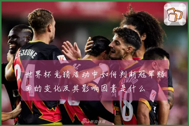 世界杯竞猜活动中如何判断冠军赔率的变化及其影响因素是什么