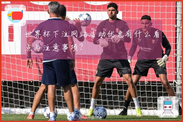 世界杯下注网站活动优惠有什么看点与注意事项？