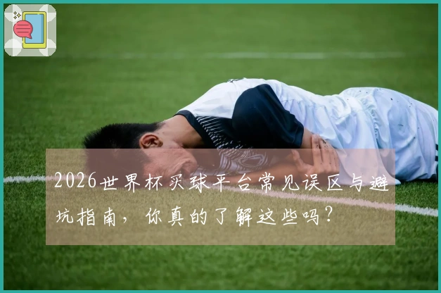 2026世界杯买球平台常见误区与避坑指南，你真的了解这些吗？