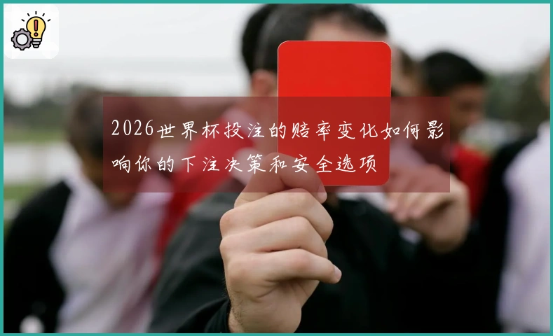 2026世界杯投注的赔率变化如何影响你的下注决策和安全选项