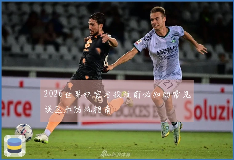 2026世界杯官方投注前必知的常见误区和防坑指南